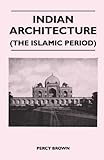 Indian Architecture (The Islamic Period) by Percy Brown