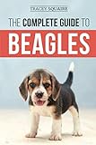 The Complete Guide to Beagles: Choosing, Housebreaking, Training, Feeding, and Loving Your New Beagle Puppy by Tracey Squaire