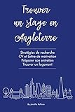 Trouver un stage en Angleterre: Stratégies de recherche, CV et Lettre de motivation, Préparer son entretien, Trouver un logement (French Edition) by Jennifer Rafinon