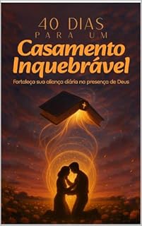 Livro 40 Dias para um Casamento Inquebrantável: Fortaleça sua Aliança Diária na Presença de Deus
