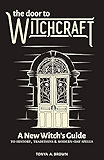 The Door to Witchcraft: A New Witch's Guide to History, Traditions, and Modern-Day Spells