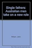 Front cover for the book Single fathers : Australian men take on a new role by John Wilson