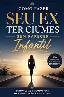 Livro Como Fazer Seu Ex Ter Ciúmes Sem Parecer Infantil: Estratégias de Psicologia e Valorização para Virar o Jogo com Elegância