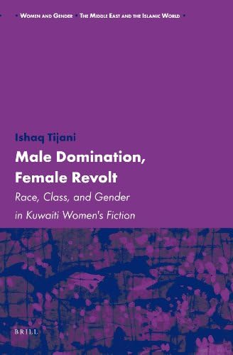 Male Domination, Female Revolt: Race, Class, and Gender in Kuwaiti Women's Fiction: 8 (Women and Gender: The Middle East and the Islamic World)