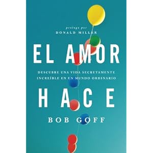 El amor hace: Descubre una vida secretamente increíble en un mundo ordinario (Spanish Edition)