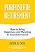 Purposeful Retirement: How to Bring Happiness and Meaning to Your Retirement