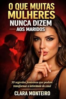 Livro O QUE MUITAS MULHERES NUNCA DIZEM AOS MARIDOS: 30 Segredos Femininos que Podem Transformar a Intimidade do Casal