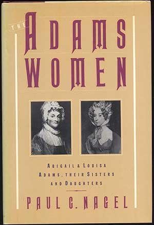 The Adams Women: Abigail and Louisa Adams, Their Sisters and Daughters