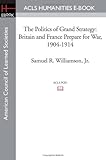 Front cover for the book The Politics of Grand Strategy: Britain and France Prepare for War, 1904-1914 by Samuel R. Williamson