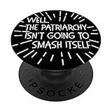 WELL THE PATRIARCHY ISN'T GOING TO SMASH ITSELF