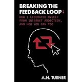 Breaking The Feedback Loop: How I Liberated Myself From Internet Addiction, And How You Can Too