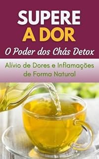 Livro Supere A Dor - O Poder dos Chás Detox: Alívio de Dores e Inflamações de Forma Natural