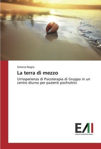 La terra di mezzo: Un'esperienza di Psicoterapia di Gruppo in un centro diurno per pazienti psichiatrici by Simona Negro (2015-08-07)