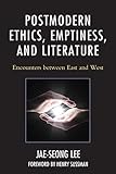 Postmodern Ethics, Emptiness, and Literature: Encounters between East and West (Studies in Comparati by Jae-seong Lee