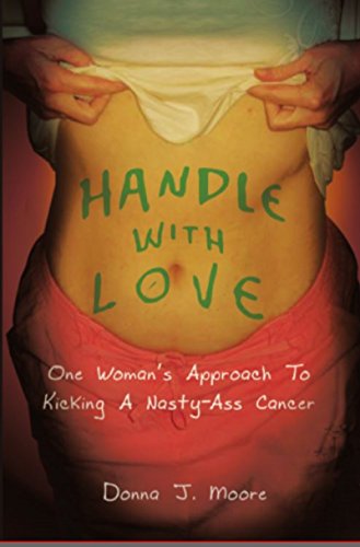 Handle With Love: One Woman's Approach to Kicking a Nasty-Ass Cancer by Donna J. Moore