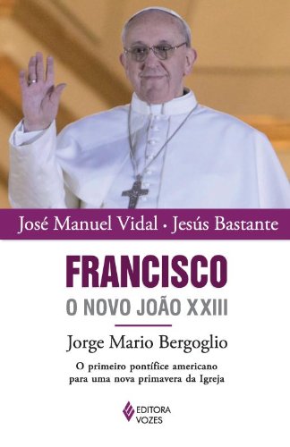 Livro Francisco, o Novo João XXIII. Jorge Mario Bergoglio. O Primeiro Pontífice Americano Para Uma Nova Primavera da Igreja