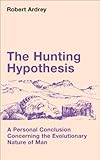 The Hunting Hypothesis: A Personal Conclusion Concerning the Evolutionary Nature of Man by Robert Ardrey (1976-08-01)