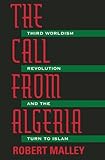 The Call from Algeria : Third Worldism, Revolution, and the Turn to Islam