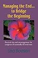 MANAGING THE END...TO BRIDGE THE BEGINNING: Practical Tips and Encouragement for Caregivers of Terminally Ill Loved Ones