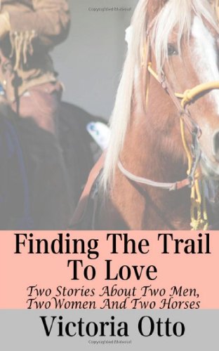 Finding The Trail To Love: Two Stories About Two Men, Two Women And Two Horses