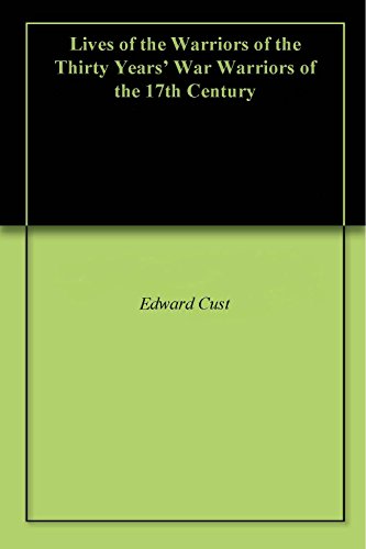 Lives of the Warriors of the Thirty Years' War Warriors of the 17th Century by Edward Cust