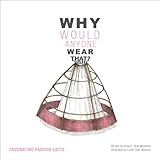 Why Would Anyone Wear That?: Fascinating Fashion Facts by