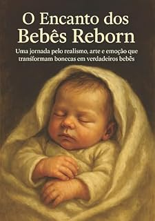 Livro O Encanto dos Bebês Reborn: Uma jornada pelo realismo, arte e emoção que transformam bonecas em verdadeiros bebês
