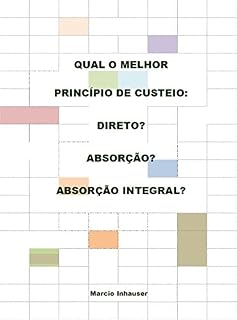 Livro QUAL O MELHOR PRINCÍPIO DE CUSTEIO?: Direto? Absorção? Absorção Integral?