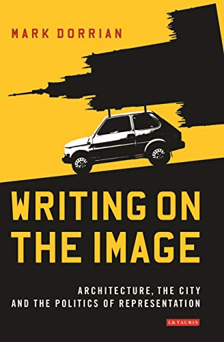 Writing on the Image: Architecture, the City and the Politics of Representation (International Libra by Mark Dorrian