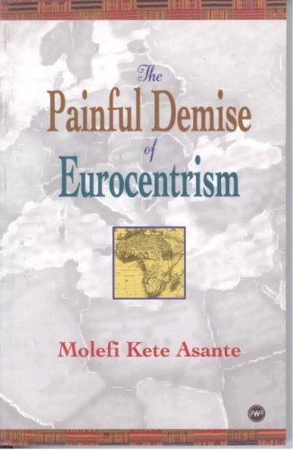 The Painful Demise of Eurocentrism: An Afrocentric Response to Critics by Molefi Kete Asante (2000-0 by (Hardcover)