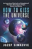 How to Kiss the Universe: An Inspirational Spiritual and Metaphysical Narrative about Human Origin, by Jozef Simkovic, Dr. Juanzetta Flowers