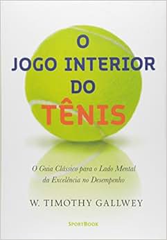 O Jogo Interior do Tênis. O Guia Clássico Para o Lado Mental da ...