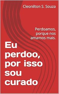 Livro Eu perdoo, por isso sou curado: Perdoamos, porque nos amamos mais.
