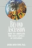 Beyond Ascension: How to Complete the Seven Levels of Initiation by Joshua David Stone