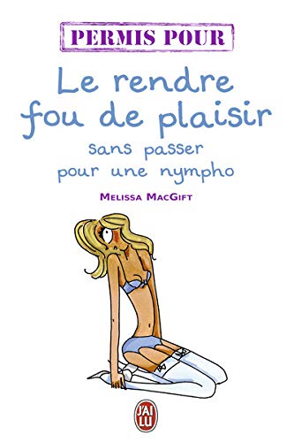 Permis pour le rendre fou de plaisir... sans passer pour une nympho by Melissa MacGift