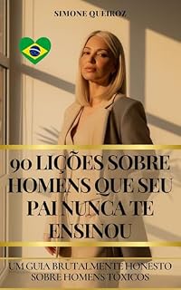 Livro 90 LIÇÕES SOBRE HOMENS QUE O TEU PAI NUNCA TE ENSINOU: UM GUIA BRUTALMENTE HONESTO SOBRE HOMENS TÓXICOS (Relacionamentos)