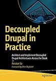 Decoupled Drupal in Practice: Architect and Implement Decoupled Drupal Architectures Across the Stack by Preston So