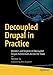 Decoupled Drupal in Practice: Architect and Implement Decoupled Drupal Architectures Across the Stack by Preston So