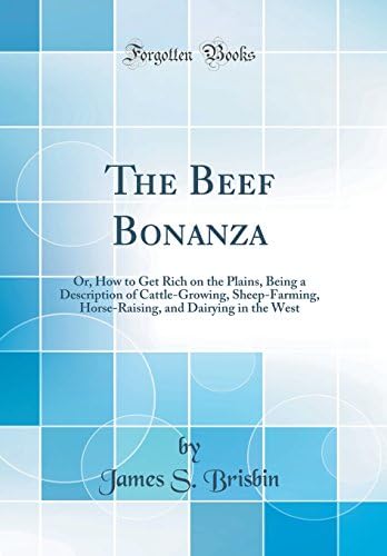 The Beef Bonanza: Or, How to Get Rich on the Plains, Being a Description of Cattle-Growing, Sheep-Farming, Horse-Raising, and Dairying in the West (Classic Reprint)