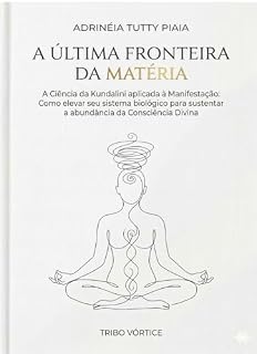 Livro 5- A ÚLTIMA FRONTEIRA DA MATÉRIA : A Ciência da Kundalini Aplicada à Manifestação