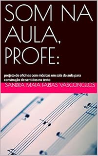 Livro SOM NA AULA, PROFE: : projeto de oficinas com músicas em sala de aula para construção de sentidos no texto
