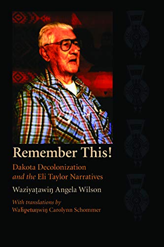 Remember This!: Dakota Decolonization and the Eli Taylor Narratives (Contemporary Indigenous Issues) by Waziyatawin Angela Wilson