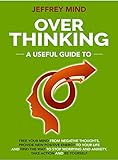 Overthinking: A Useful Guide to Free your Mind from Negative Thoughts, Provide New Positive Energy t by Jeffrey Mind