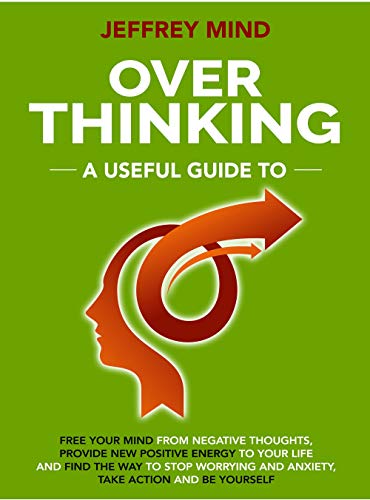 Overthinking: A Useful Guide to Free your Mind from Negative Thoughts, Provide New Positive Energy t by Jeffrey Mind