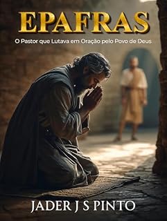 Epafras: O Pastor que Lutava em Oração pelo Povo de Deus