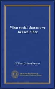 What Social Classes Owe To Each Other William Graham