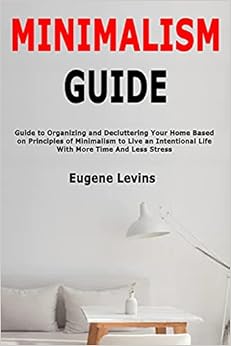 Livres Couvertures de Minimalism Guide: Guide to Organizing and Decluttering Your Home Based on Principles of Minimalism to Live an Intentional Life With More Time And Less Stress Tapa blanda – 25 enero 2020