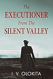 The Executioner From The Silent Valley: A Historical Novel by I. V. Olokita