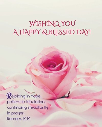 Wishing You A Blessed Day Wishing You A Happy & Blessed Day! Rejoicing In Hope, Patient In  Tribulation, Continuing Steadfastly In Prayer: Christian Quotes Birthday  Journal ... And Friends Birthday Gift Notebook Series): A., Angela Larsen:  9781720961406: