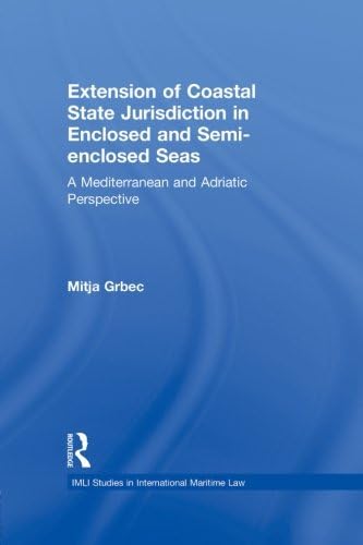 The Extension of Coastal State Jurisdiction in Enclosed or Semi-Enclosed Seas: A Mediterranean and Adriatic Perspective (IMLI Studies in International Maritime Law)